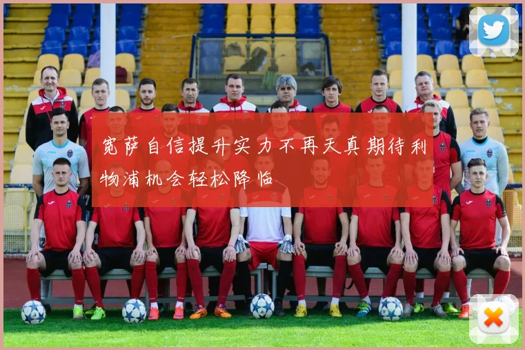宽萨自信提升实力不再天真期待利物浦机会轻松降临