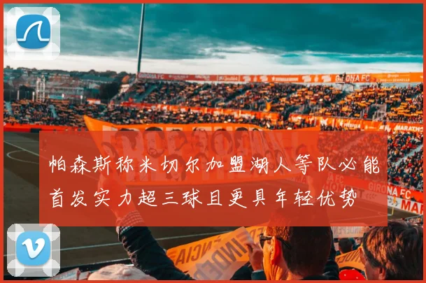 帕森斯称米切尔加盟湖人等队必能首发实力超三球且更具年轻优势