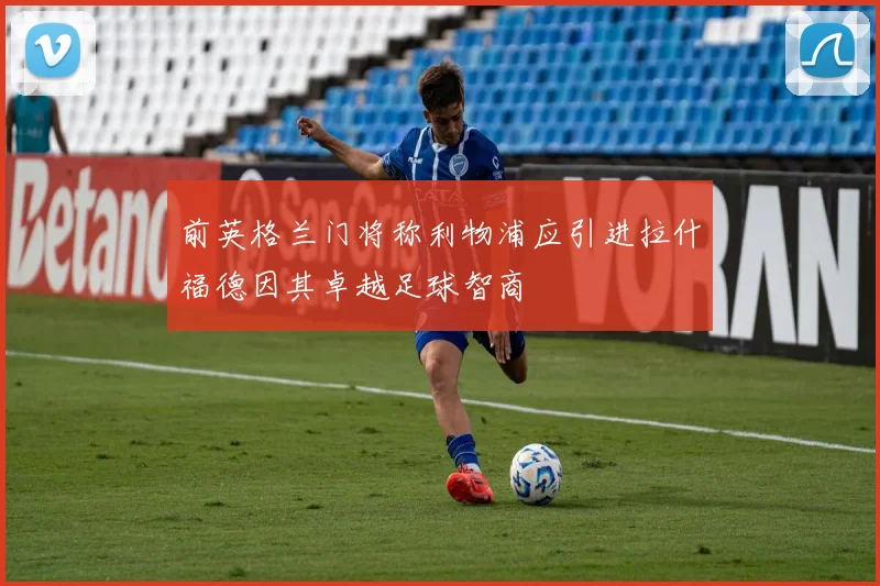 前英格兰门将称利物浦应引进拉什福德因其卓越足球智商