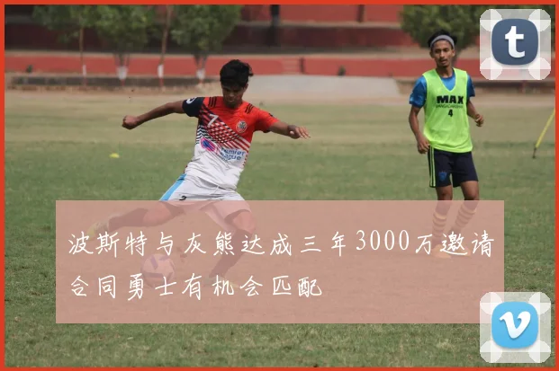 波斯特与灰熊达成三年3000万邀请合同勇士有机会匹配