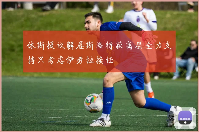 休斯提议解雇斯洛特获高层全力支持只考虑伊劳拉接任