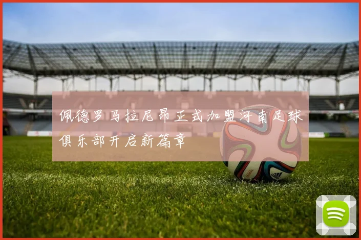 佩德罗马拉尼昂正式加盟河南足球俱乐部开启新篇章